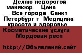 Делаю недорогой маникюр  › Цена ­ 500 - Все города, Санкт-Петербург г. Медицина, красота и здоровье » Косметические услуги   . Мордовия респ.